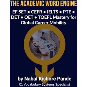 PANDE, NABAL KISHORE THE ACADEMIC WORD ENGINE: EF SET • CEFR • IELTS • PTE • DET • OET • TOEFL Mastery for Global Career Mobility PANDE, NABAL KISHORE THE ACADEMIC WORD ENGINE: EF SET • CEFR • IELTS • PTE • DET • OET • TOEFL Mastery for Global Career Mobility