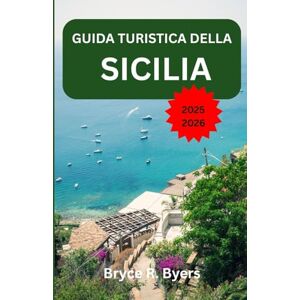 R. Byers, Bryce GUIDA TURISTICA DELLA SICILIA 2025–2026: Un'avventura immersiva attraverso la bellezza costiera e la cultura senza tempo R. Byers, Bryce GUIDA TURISTICA DELLA SICILIA 2025–2026: Un'avventura immersiva attraverso la bellezza costiera e la cultura senza tempo