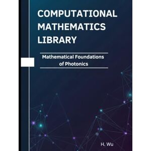 Wu, H Mathematical Foundations of Photonics: Theorems, Proofs, and Python Implementations (Computational Mathematics Library) Wu, H Mathematical Foundations of Photonics: Theorems, Proofs, and Python Implementations (Computational Mathematics Library)