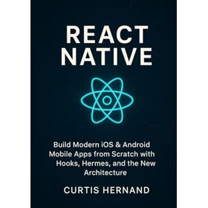 Hernand, Curtis React Native: Build Modern iOS & Android Mobile Apps from Scratch with Hooks, Hermes, and the New Architecture. Hernand, Curtis React Native: Build Modern iOS & Android Mobile Apps from Scratch with Hooks, Hermes, and the New Architecture.
