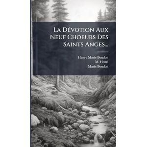 Boudon, Henry-Marie La DÃ(c)votion Aux Neuf Choeurs Des Saints Anges... Boudon, Henry-Marie La DÃ(c)votion Aux Neuf Choeurs Des Saints Anges...