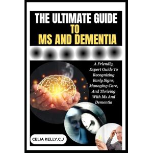 KELLY.C.J, CELIA THE ULTIMATE GUIDE TO MS AND DEMENTIA: A Friendly, Expert Guide To Recognizing Early Signs, Managing Care, And Thriving With Ms And Dementia KELLY.C.J, CELIA THE ULTIMATE GUIDE TO MS AND DEMENTIA: A Friendly, Expert Guide To Recognizing Early Signs, Managing Care, And Thriving With Ms And Dementia
