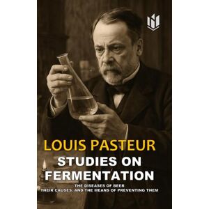 PASTEUR, LOUIS STUDIES ON FERMENTATION (Translated) (Annotated): THE DISEASES OF BEER THEIR CAUSES, AND THE MEANS OF PREVENTING THEM PASTEUR, LOUIS STUDIES ON FERMENTATION (Translated) (Annotated): THE DISEASES OF BEER THEIR CAUSES, AND THE MEANS OF PREVENTING THEM
