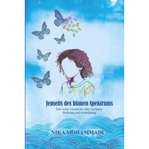 Mohammadi, Nika Jenseits des blauen Spektrums؛Eine wahre Geschichte über Autismus, Hoffnung und Veränderung: Ein persönlicher Erfahrungsbericht voller Mut und Wachstum Mohammadi, Nika Jenseits des blauen Spektrums؛Eine wahre Geschichte über Autismus, Hoffnung und Veränderung: Ein persönlicher Erfahrungsbericht voller Mut und Wachstum