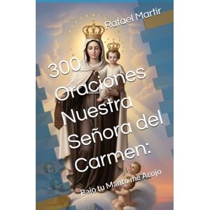 Martir, Rafael 300 Oraciones Nuestra Señora del Carmen:: Bajo tu Manto me Acojo Martir, Rafael 300 Oraciones Nuestra Señora del Carmen:: Bajo tu Manto me Acojo
