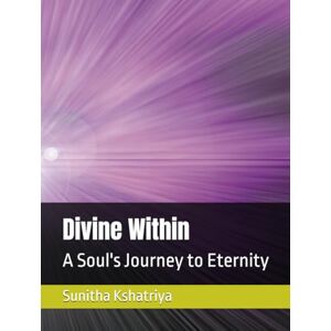 Kshatriya, Dr. Sunitha Singh Thakur Divine Within: A Soul's Journey to Eternity Kshatriya, Dr. Sunitha Singh Thakur Divine Within: A Soul's Journey to Eternity