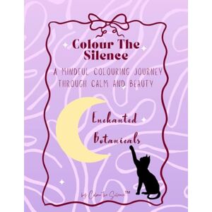 ™, Colour the Silence Colour the Silence: Enchanted Botanicals: A mindful colouring journey through calm and beauty ™, Colour the Silence Colour the Silence: Enchanted Botanicals: A mindful colouring journey through calm and beauty
