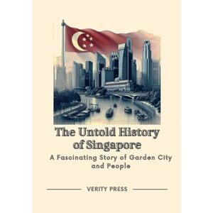 Press, Verity The Untold History of Singapore: A Fascinating Story of Garden City and People Press, Verity The Untold History of Singapore: A Fascinating Story of Garden City and People