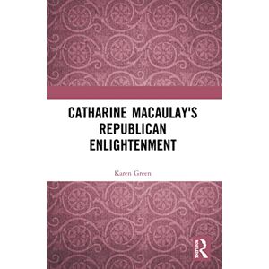 Green, Karen Catharine Macaulay's Republican Enlightenment Green, Karen Catharine Macaulay's Republican Enlightenment