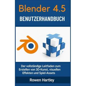 Hartley, Rowen Blender 4.5 Benutzerhandbuch: Der vollständige Leitfaden zum Erstellen von 3D-Kunst, visuellen Effekten und Spiel-Assets Hartley, Rowen Blender 4.5 Benutzerhandbuch: Der vollständige Leitfaden zum Erstellen von 3D-Kunst, visuellen Effekten und Spiel-Assets