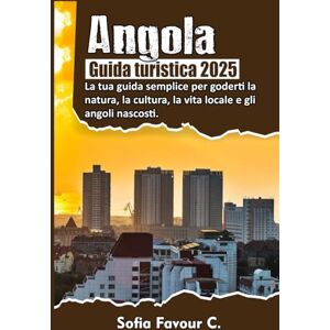 Favour C., Sofia Angola Guida turistica 2025: La tua guida semplice per goderti la natura, la cultura, la vita locale e gli angoli nascosti Favour C., Sofia Angola Guida turistica 2025: La tua guida semplice per goderti la natura, la cultura, la vita locale e gli angoli nascosti