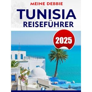 DEBBIE, MEINE TUNISIA REISEFÜHRER 2025: Entdecken Sie Tunesien: Der ultimative Reiseführer für Strände, antike Ruinen, Wüstenabenteuer und versteckte Schätze DEBBIE, MEINE TUNISIA REISEFÜHRER 2025: Entdecken Sie Tunesien: Der ultimative Reiseführer für Strände, antike Ruinen, Wüstenabenteuer und versteckte Schätze