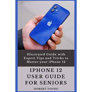 Young, Nobert iPhone 12 User Guide for Seniors: Illustrated Guide with Expert Tips and Tricks to Master your iPhone 12 Young, Nobert iPhone 12 User Guide for Seniors: Illustrated Guide with Expert Tips and Tricks to Master your iPhone 12