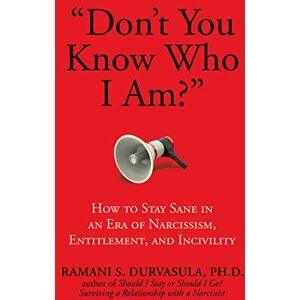 Durvasula Ph.D, Ramani S. Don't You Know Who I Am?": How to Stay Sane in an Era of Narcissism, Entitlement, and Incivility Durvasula Ph.D, Ramani S. Don't You Know Who I Am?": How to Stay Sane in an Era of Narcissism, Entitlement, and Incivility