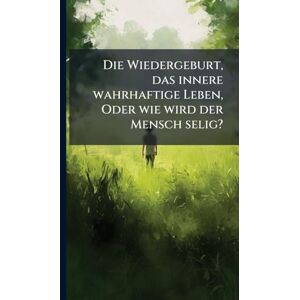 Anonymous Die Wiedergeburt, das innere wahrhaftige Leben, Oder wie wird der Mensch selig? Anonymous Die Wiedergeburt, das innere wahrhaftige Leben, Oder wie wird der Mensch selig?