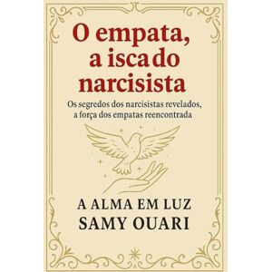 Ouari, Samy O empata: a isca do narcisista: Os segredos dos narcisistas revelados; a força dos empatas reencontrada. (A Alma em Luz) Ouari, Samy O empata: a isca do narcisista: Os segredos dos narcisistas revelados; a força dos empatas reencontrada. (A Alma em Luz)