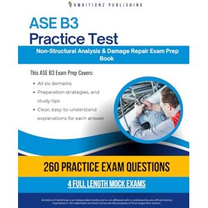 Publishing, Ambitionz ASE B3 Practice Test: Your ASE B3 Non-Structural Analysis & Damage Repair Exam Prep with 260 Practice Questions, 4 Full-Length Mock Exams, and Clear Answer Explanations for Certification Success Publishing, Ambitionz ASE B3 Practice Test: Your ASE B3 Non-Structural Analysis & Damage Repair Exam Prep with 260 Practice Questions, 4 Full-Length Mock Exams, and Clear Answer Explanations for Certification Success