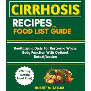 Taylor LIVER CIRRHOSIS RECIPES AND FOOD LIST GUIDE (28 Day Weekly Meal Plan): Revitalizing Diets For Restoring Whole Body Function With Optimal Detoxification Taylor LIVER CIRRHOSIS RECIPES AND FOOD LIST GUIDE (28 Day Weekly Meal Plan): Revitalizing Diets For Restoring Whole Body Function With Optimal Detoxification
