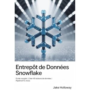 Holloway, Jake Entrepôt de données Snowflake: Guide complet Créer 45 solutions de données Pipeline ETL inclus Holloway, Jake Entrepôt de données Snowflake: Guide complet Créer 45 solutions de données Pipeline ETL inclus