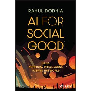 Dodhia, Rahul AI for Social Good: Using Artificial Intelligence to Save the World Dodhia, Rahul AI for Social Good: Using Artificial Intelligence to Save the World