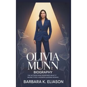 K. Eliason, Barbara OLIVIA MUNN BIOGRAPHY: The Actress Who Redefined What It Means To Be A Modern Leading Woman K. Eliason, Barbara OLIVIA MUNN BIOGRAPHY: The Actress Who Redefined What It Means To Be A Modern Leading Woman