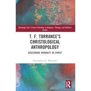 Woznicki, Christopher G. T. F. Torrance’s Christological Anthropology: Discerning Humanity in Christ (Routledge New Critical Thinking in Religion, Theology and Biblical Studies) Woznicki, Christopher G. T. F. Torrance’s Christological Anthropology: Discerning Humanity in Christ (Routledge New Critical Thinking in Religion, Theology and Biblical Studies)