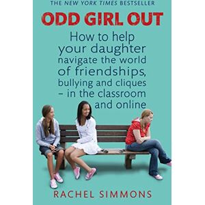 Simmons, Rachel Odd Girl Out: How to help your daughter navigate the world of friendships, bullying and cliques in the classroom and online Simmons, Rachel Odd Girl Out: How to help your daughter navigate the world of friendships, bullying and cliques in the classroom and online