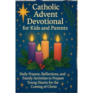 Knowles, Elizabeth Catholic Advent Devotional for Kids and Parents: Daily Prayers, Reflections, and Family Activities to Prepare Young Hearts for the Coming of Christ Knowles, Elizabeth Catholic Advent Devotional for Kids and Parents: Daily Prayers, Reflections, and Family Activities to Prepare Young Hearts for the Coming of Christ