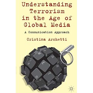Archetti, C. Understanding Terrorism in the Age of Global Media: A Communication Approach Archetti, C. Understanding Terrorism in the Age of Global Media: A Communication Approach