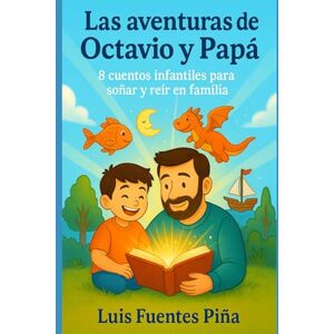Fuentes Piña, Luis Las Aventuras de Octavio y Papá: Historias infantiles con valores, risas y enseñanzas para leer en familia Fuentes Piña, Luis Las Aventuras de Octavio y Papá: Historias infantiles con valores, risas y enseñanzas para leer en familia