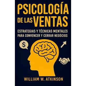 W. Atkinson, William Psicología De Las Ventas: Estratégias y Técnicas Mentales para Convencer y Cerrar Negócios W. Atkinson, William Psicología De Las Ventas: Estratégias y Técnicas Mentales para Convencer y Cerrar Negócios