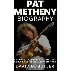 Butler, David M. Pat Metheny Biography: A Journey Through the Life, Music, and Genius of a Modern Jazz Visionary Butler, David M. Pat Metheny Biography: A Journey Through the Life, Music, and Genius of a Modern Jazz Visionary