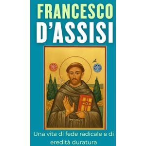 Marco, Valerio D. Francesco d’Assisi: Una vita di fede radicale e di eredità duratura Marco, Valerio D. Francesco d’Assisi: Una vita di fede radicale e di eredità duratura
