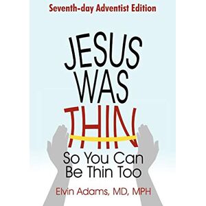 Adams Mph MD, Elvin Jesus Was Thin So You Can Be Thin Too: Seventh-Day Adventist Edition Adams Mph MD, Elvin Jesus Was Thin So You Can Be Thin Too: Seventh-Day Adventist Edition