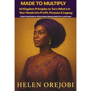 Orejobi, Helen 10 Kingdom Principles to Turn What’s in Your Hands into Profit, Purpose & Legacy: A Faith-Fueled Guide for African Women Ready to Build, Serve, and Prosper Orejobi, Helen 10 Kingdom Principles to Turn What’s in Your Hands into Profit, Purpose & Legacy: A Faith-Fueled Guide for African Women Ready to Build, Serve, and Prosper