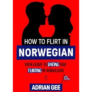 Gee, Adrian How to Flirt in Norwegian: Your Guide to Dating and Flirting in Norwegian Gee, Adrian How to Flirt in Norwegian: Your Guide to Dating and Flirting in Norwegian