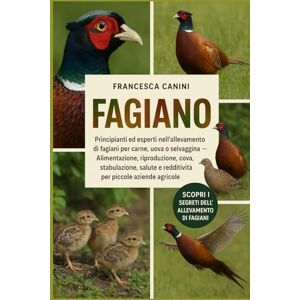 Canini, Francesca FAGIANO: Principianti ed esperti nell'allevamento di fagiani per carne, uova o selvaggina Alimentazione, riproduzione, cova, stabulazione, salute e redditività per piccole aziende agricole Canini, Francesca FAGIANO: Principianti ed esperti nell'allevamento di fagiani per carne, uova o selvaggina Alimentazione, riproduzione, cova, stabulazione, salute e redditività per piccole aziende agricole