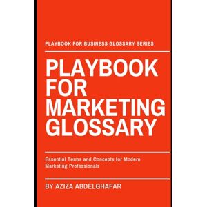 Abdelghafar, Aziza Playbook For Marketing Glossary: Essential Terms and Concepts for Modern Marketing Professionals (The Playbook For Business Glossary Series (PFBGS)) Abdelghafar, Aziza Playbook For Marketing Glossary: Essential Terms and Concepts for Modern Marketing Professionals (The Playbook For Business Glossary Series (PFBGS))