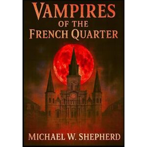 W. SHEPHERD, MICHAEL Vampires of the French Quarter: 20 Tales of Vampires in the french quarter of New Orleans (French Quarter Ghosts Goblins Vampires and Zombies) W. SHEPHERD, MICHAEL Vampires of the French Quarter: 20 Tales of Vampires in the french quarter of New Orleans (French Quarter Ghosts Goblins Vampires and Zombies)