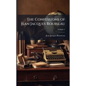 Rousseau, Jean-Jacques The Confessions of Jean Jacques Rousseau Rousseau, Jean-Jacques The Confessions of Jean Jacques Rousseau