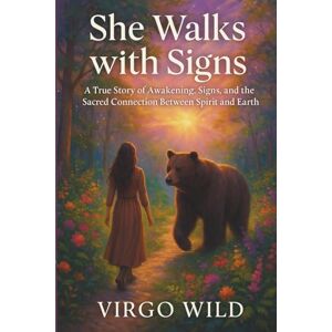Wild, Virgo She Walks With Signs: A True Story of Awakening, Signs, and the Sacred Connection Between Spirit and Earth Wild, Virgo She Walks With Signs: A True Story of Awakening, Signs, and the Sacred Connection Between Spirit and Earth