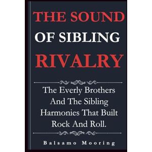 Mooring, Balsamo THE SOUND OF SIBLING RIVALRY: The Everly Brothers And The Sibling Harmonies That Built Rock And Roll. Mooring, Balsamo THE SOUND OF SIBLING RIVALRY: The Everly Brothers And The Sibling Harmonies That Built Rock And Roll.
