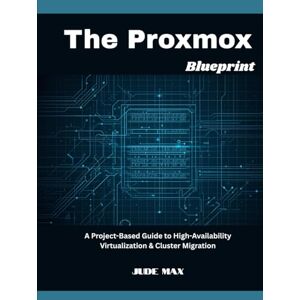 Max, Jude The Proxmox Blueprint: A Project-Based Guide to High-Availability Virtualization & Cluster Migration Max, Jude The Proxmox Blueprint: A Project-Based Guide to High-Availability Virtualization & Cluster Migration