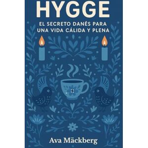Ava Mäckberg, Ava Hygge. El secreto danés para una vida cálida y plena. Bienestar, confort y felicidad: Vivir despacio, sentir más: cómo aplicar la filosofía Hygge para una vida tranquila, feliz y libre de estrés Ava Mäckberg, Ava Hygge. El secreto danés para una vida cálida y plena. Bienestar, confort y felicidad: Vivir despacio, sentir más: cómo aplicar la filosofía Hygge para una vida tranquila, feliz y libre de estrés
