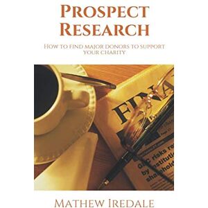 Iredale, Mathew Prospect Research: How to find major donors to support your charity Iredale, Mathew Prospect Research: How to find major donors to support your charity
