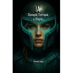 Lopez, Yerandy IA: Distopía, Entropía o Utopía: Una exploración profunda sobre la mente humana y la inteligencia artificial: sus límites, riesgos y el futuro compartido. Lopez, Yerandy IA: Distopía, Entropía o Utopía: Una exploración profunda sobre la mente humana y la inteligencia artificial: sus límites, riesgos y el futuro compartido.