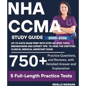Morgan, Brielle NHA CCMA Study Guide 2025-2026: Up-to-Date Exam Prep with 750+ Practice Questions, 5 Full-Length Practice Tests and Reviews, Detailed Answer Keys, and ... Medical Assistant Exam (Medical Study Guides) Morgan, Brielle NHA CCMA Study Guide 2025-2026: Up-to-Date Exam Prep with 750+ Practice Questions, 5 Full-Length Practice Tests and Reviews, Detailed Answer Keys, and ... Medical Assistant Exam (Medical Study Guides)