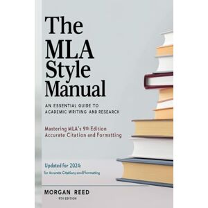 Reed, Morgan The MLA Style Manual: An Essential Guide to Academic Writing and Research: Updated for 2024: Mastering MLA’s 9th Edition for Accurate Citation and ... with Clear Examples and Fast Formatting Tips) Reed, Morgan The MLA Style Manual: An Essential Guide to Academic Writing and Research: Updated for 2024: Mastering MLA’s 9th Edition for Accurate Citation and ... with Clear Examples and Fast Formatting Tips)