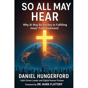 Hungerford, Daniel So All May Hear: Why AI May Be The Key To Fulfilling Jesus Final Command Hungerford, Daniel So All May Hear: Why AI May Be The Key To Fulfilling Jesus Final Command