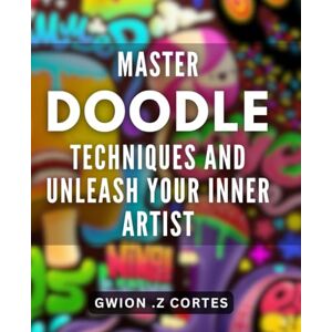 Z Cortes, Gwion . Master Doodle Techniques and Unleash Your Inner Artist: Discover Proven Doodle Skills to Nurture Your Creative Genius Z Cortes, Gwion . Master Doodle Techniques and Unleash Your Inner Artist: Discover Proven Doodle Skills to Nurture Your Creative Genius
